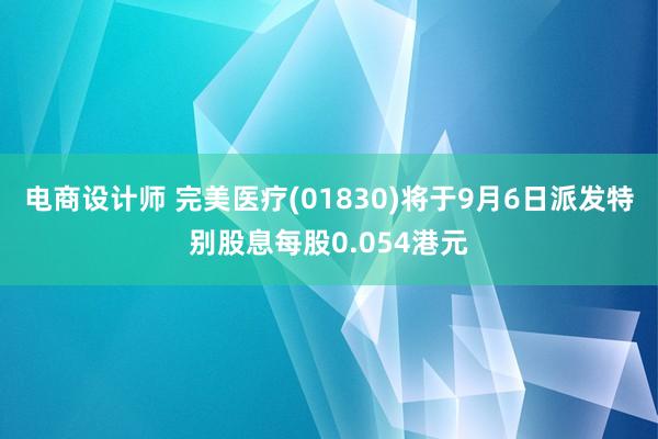 电商设计师 完美医疗(01830)将于9月6日派发特别股息每股0.054港元