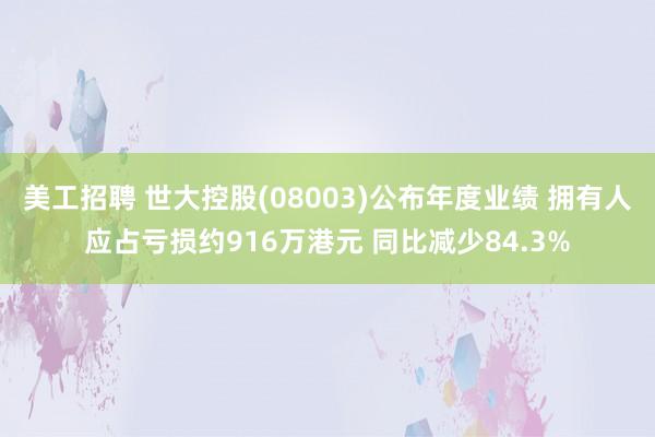 美工招聘 世大控股(08003)公布年度业绩 拥有人应占亏损约916万港元 同比减少84.3%