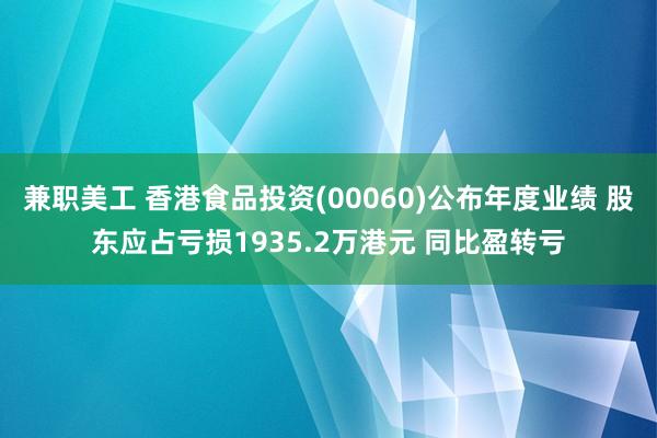 兼职美工 香港食品投资(00060)公布年度业绩 股东应占亏损1935.2万港元 同比盈转亏