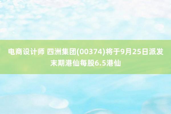 电商设计师 四洲集团(00374)将于9月25日派发末期港仙每股6.5港仙