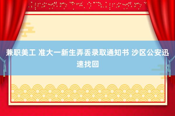 兼职美工 准大一新生弄丢录取通知书 沙区公安迅速找回