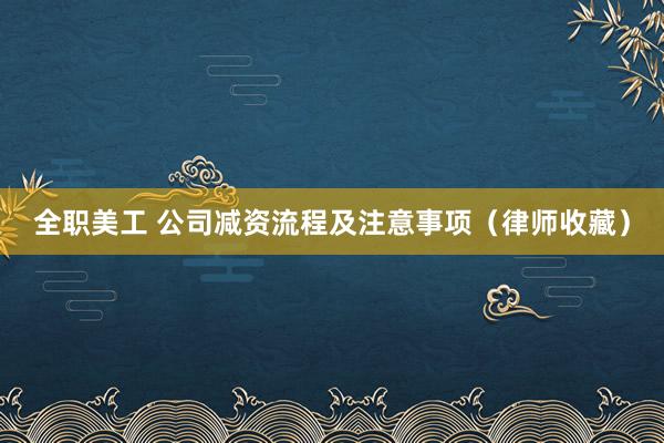 全职美工 公司减资流程及注意事项（律师收藏）