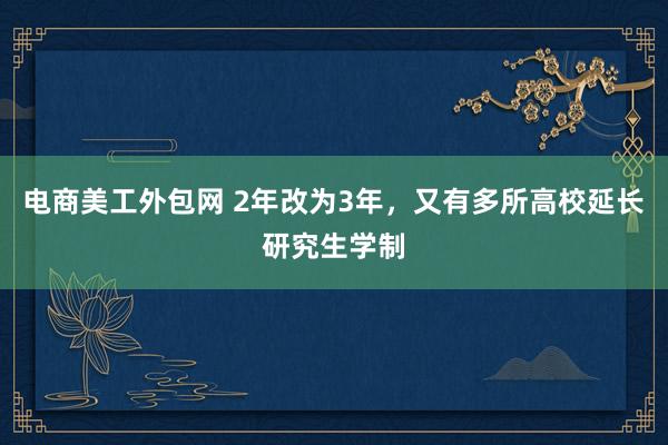 电商美工外包网 2年改为3年，又有多所高校延长研究生学制