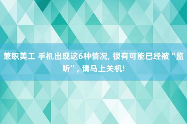 兼职美工 手机出现这6种情况, 很有可能已经被“监听”, 请马上关机!