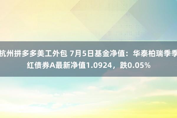 杭州拼多多美工外包 7月5日基金净值：华泰柏瑞季季红债券A最新净值1.0924，跌0.05%