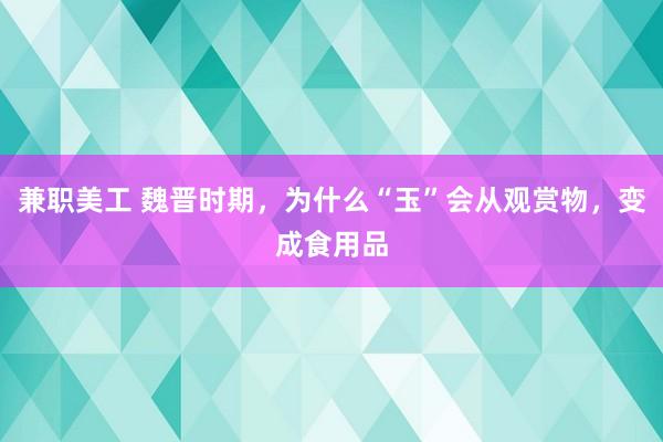 兼职美工 魏晋时期，为什么“玉”会从观赏物，变成食用品