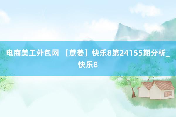 电商美工外包网 【蔗姜】快乐8第24155期分析_快乐8