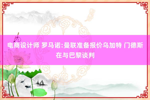 电商设计师 罗马诺:曼联准备报价乌加特 门德斯在与巴黎谈判