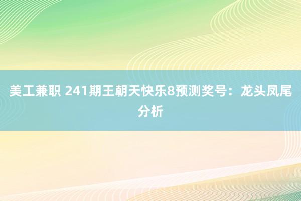 美工兼职 241期王朝天快乐8预测奖号：龙头凤尾分析