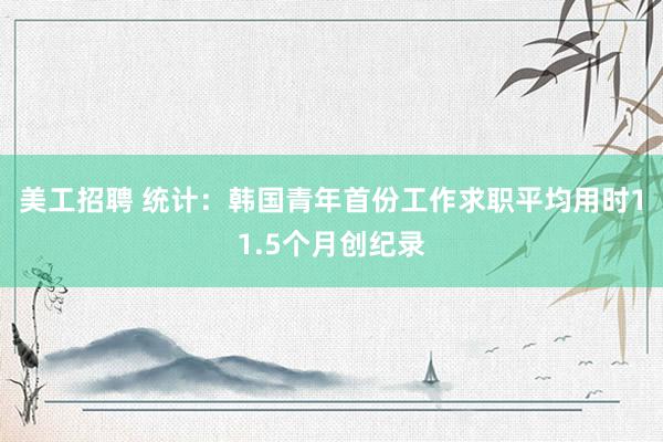 美工招聘 统计：韩国青年首份工作求职平均用时11.5个月创纪录