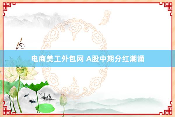 电商美工外包网 A股中期分红潮涌