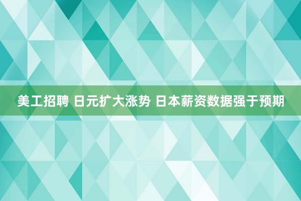 美工招聘 日元扩大涨势 日本薪资数据强于预期