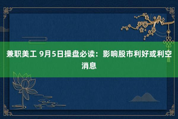 兼职美工 9月5日操盘必读：影响股市利好或利空消息