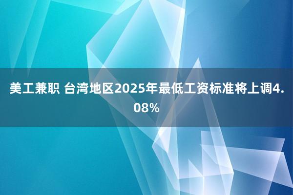 美工兼职 台湾地区2025年最低工资标准将上调4.08%